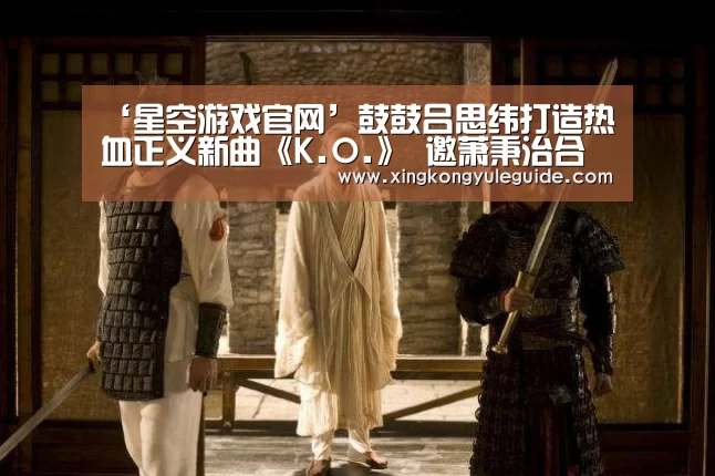 ‘星空游戏官网’鼓鼓吕思纬打造热血正义新曲《K.O.》 邀萧秉治合力激荡音乐火花(图1) 星空官网